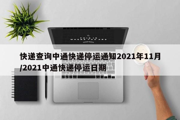 快递查询中通快递停运通知2021年11月/2021中通快递停运日期
